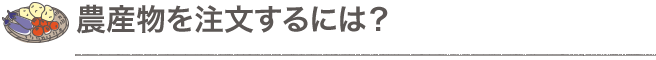 農産物を注文するには？